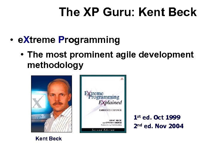 The XP Guru: Kent Beck • e. Xtreme Programming • The most prominent agile