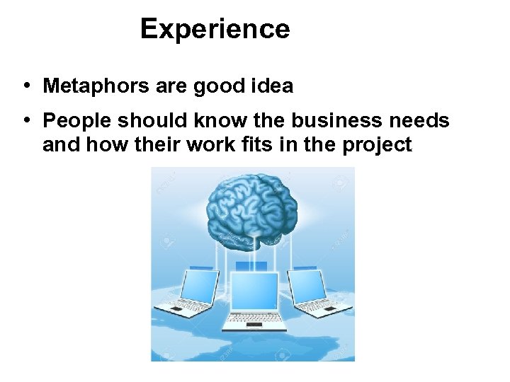 Experience • Metaphors are good idea • People should know the business needs and