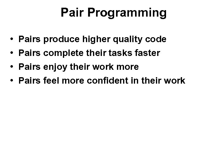 Pair Programming • • Pairs produce higher quality code Pairs complete their tasks faster