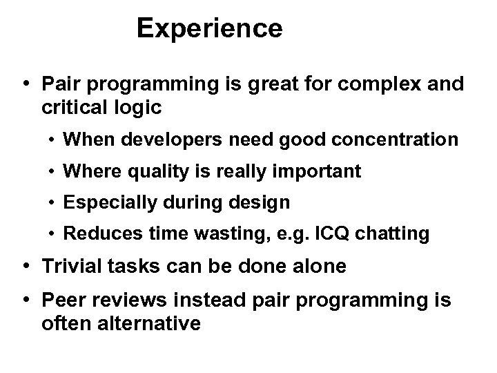 Experience • Pair programming is great for complex and critical logic • When developers