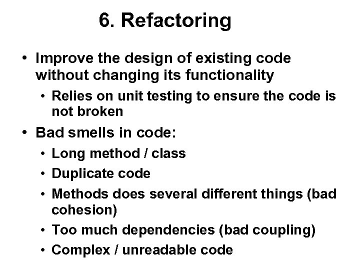 6. Refactoring • Improve the design of existing code without changing its functionality •