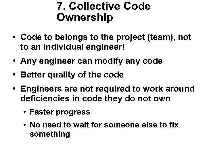 7. Collective Code Ownership • Code to belongs to the project (team), not to