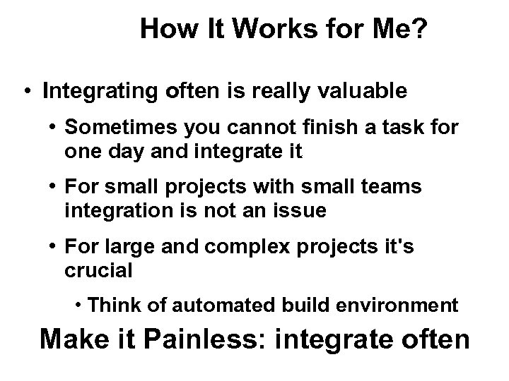 How It Works for Me? • Integrating often is really valuable • Sometimes you