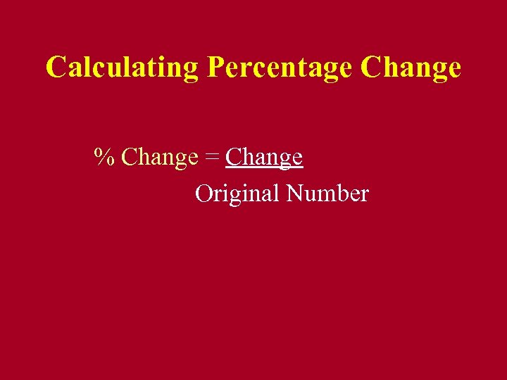 Calculating Percentage Change % Change = Change Original Number 