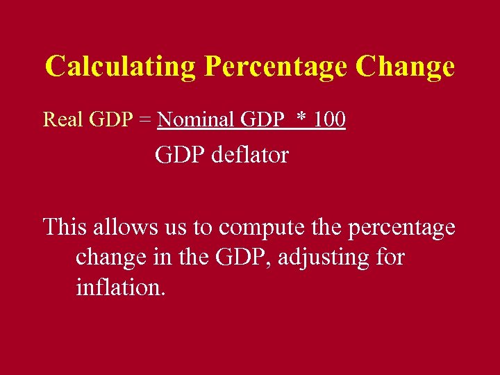Calculating Percentage Change Real GDP = Nominal GDP * 100 GDP deflator This allows