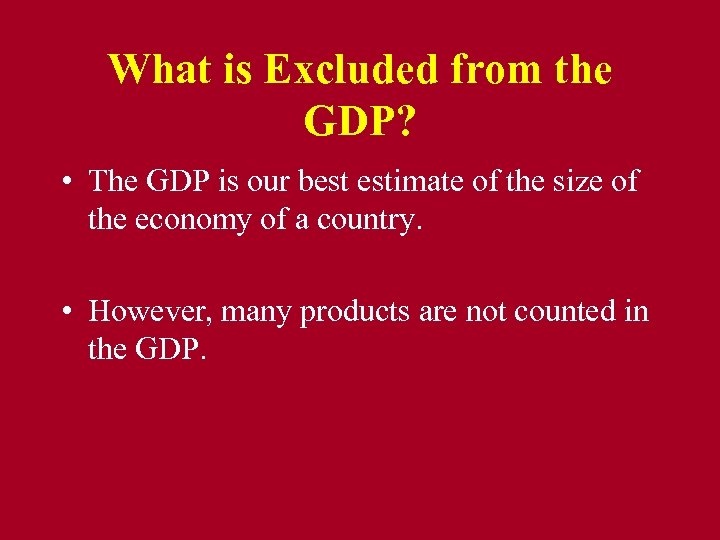 What is Excluded from the GDP? • The GDP is our best estimate of