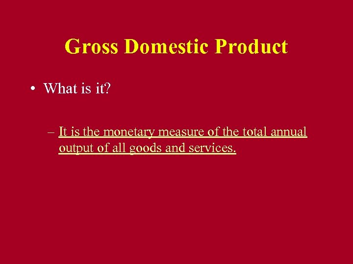 Gross Domestic Product • What is it? – It is the monetary measure of