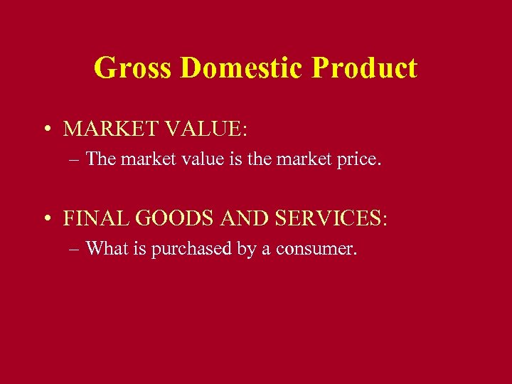 Gross Domestic Product • MARKET VALUE: – The market value is the market price.
