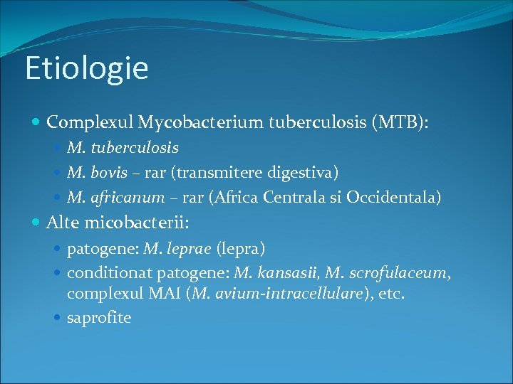 Etiologie Complexul Mycobacterium tuberculosis (MTB): M. tuberculosis M. bovis – rar (transmitere digestiva) M.