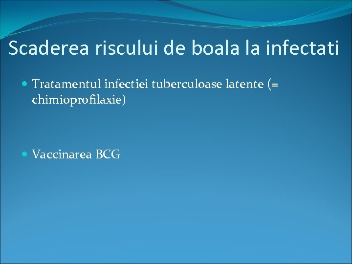Scaderea riscului de boala la infectati Tratamentul infectiei tuberculoase latente (= chimioprofilaxie) Vaccinarea BCG