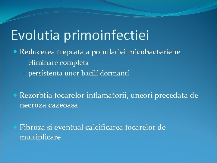 Evolutia primoinfectiei Reducerea treptata a populatiei micobacteriene eliminare completa persistenta unor bacili dormanti Rezorbtia