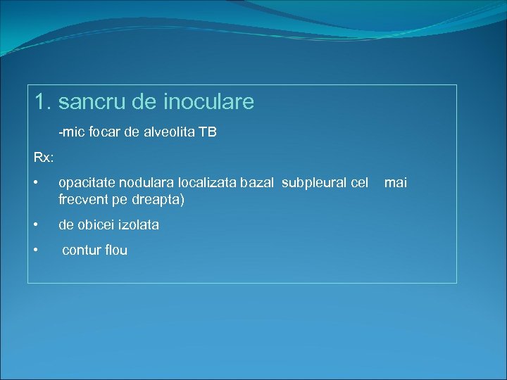 1. sancru de inoculare -mic focar de alveolita TB Rx: • opacitate nodulara localizata