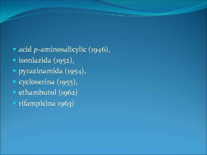  acid p-aminosalicylic (1946), isoniazida (1952), pyrazinamida (1954), cycloserina (1955), ethambutol (1962) rifampicina 1963)
