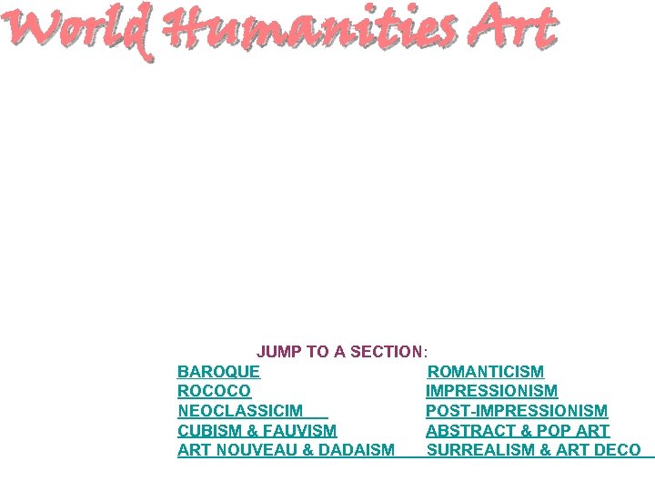 World Humanities Art JUMP TO A SECTION: BAROQUE ROMANTICISM ROCOCO IMPRESSIONISM NEOCLASSICIM POST-IMPRESSIONISM CUBISM