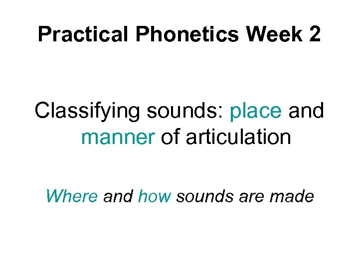 Practical Phonetics Week 2 Classifying sounds: place and manner of articulation Where and how