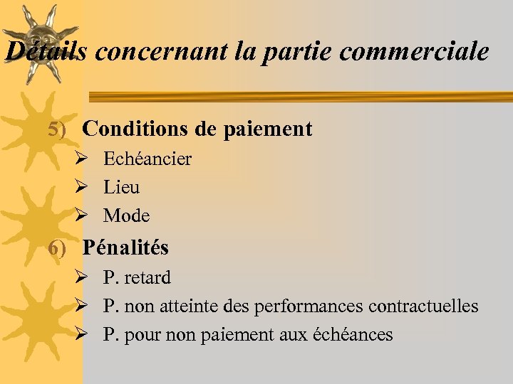 Détails concernant la partie commerciale 5) Conditions de paiement Ø Echéancier Ø Lieu Ø