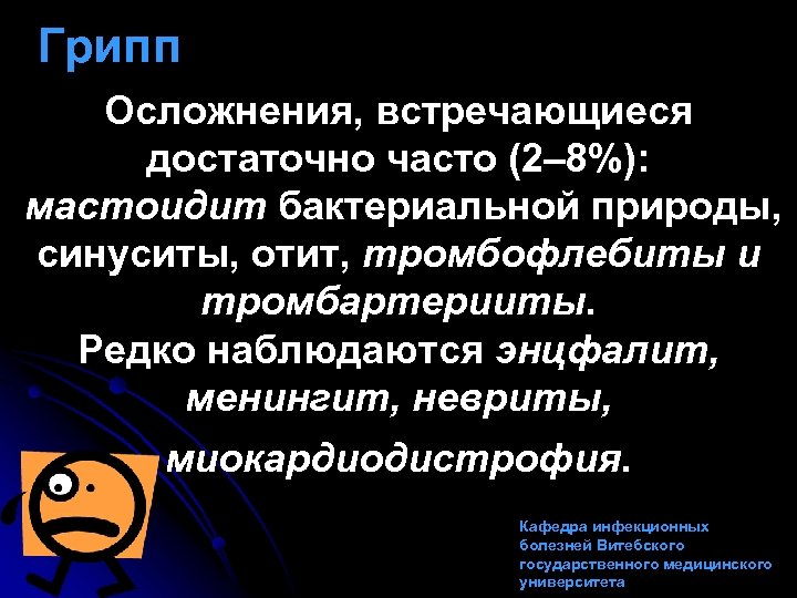 Грипп Осложнения, встречающиеся достаточно часто (2– 8%): мастоидит бактериальной природы, синуситы, отит, тромбофлебиты и