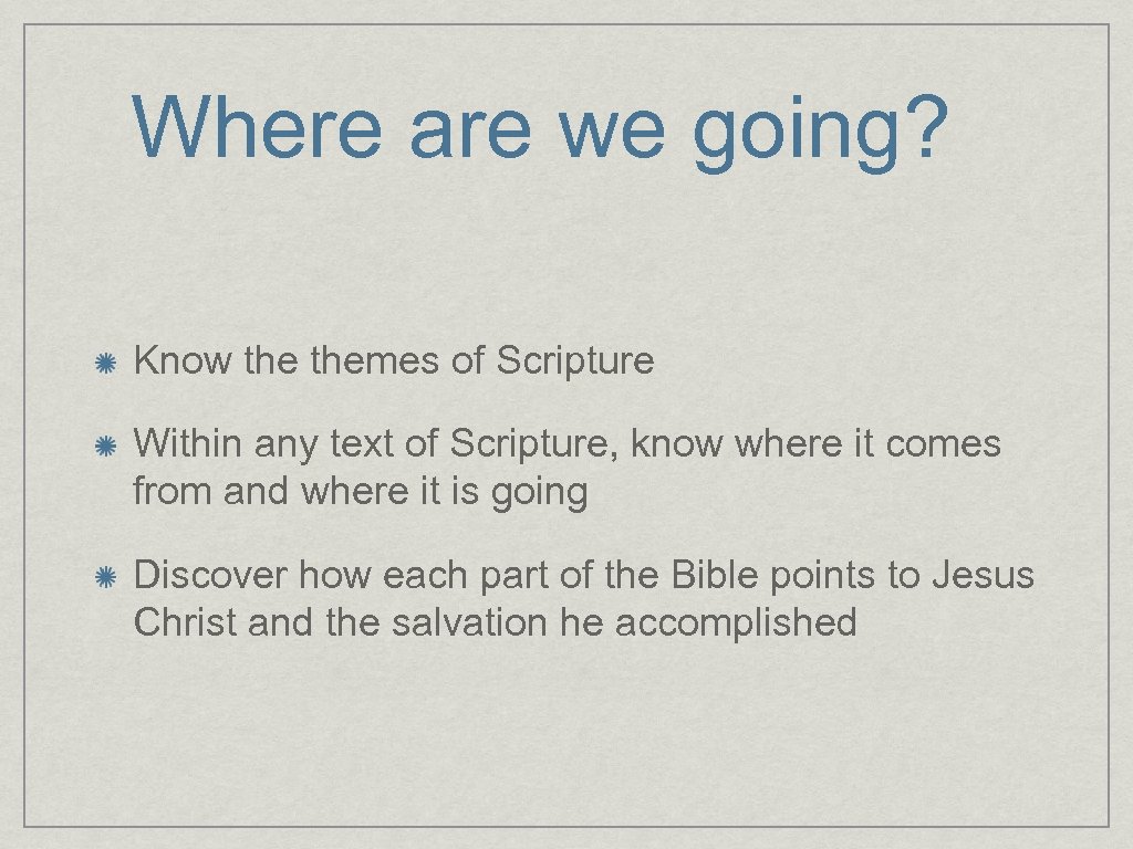 Where are we going? Know themes of Scripture Within any text of Scripture, know