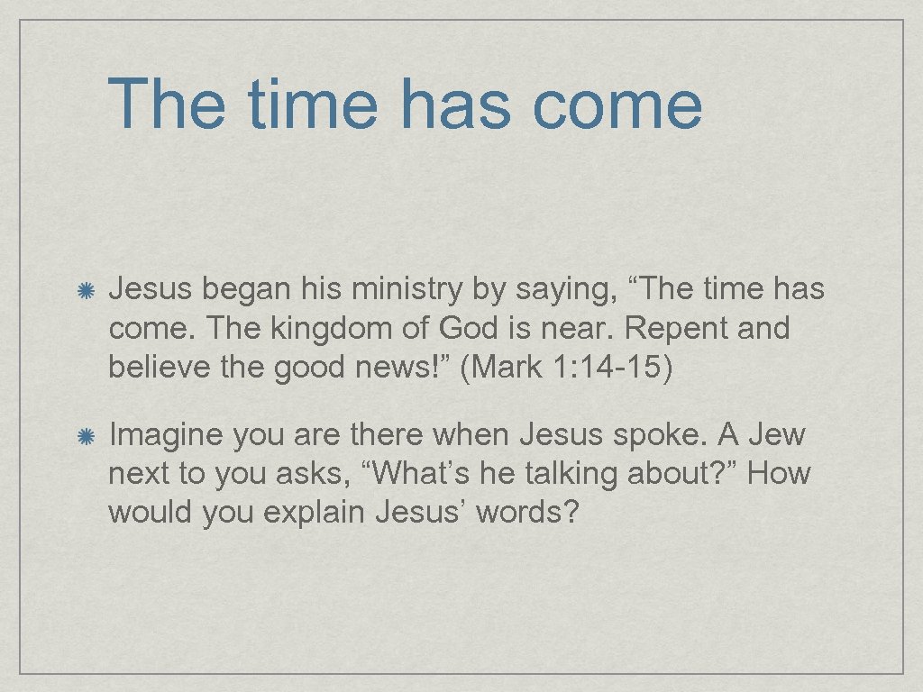 The time has come Jesus began his ministry by saying, “The time has come.