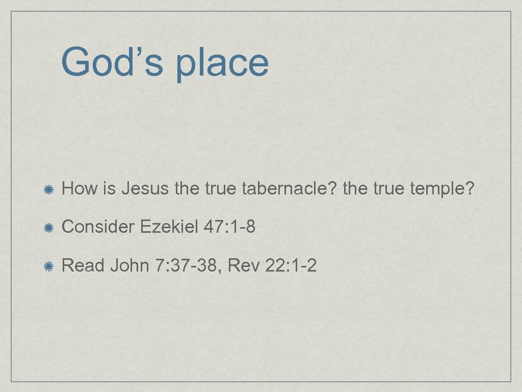 God’s place How is Jesus the true tabernacle? the true temple? Consider Ezekiel 47:
