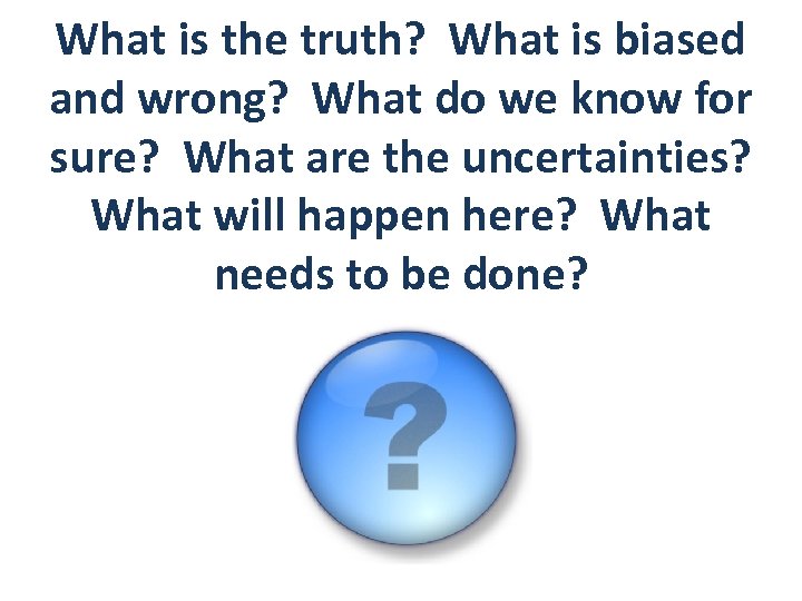 What is the truth? What is biased and wrong? What do we know for