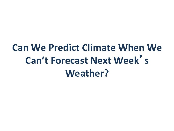 Can We Predict Climate When We Can’t Forecast Next Week’s Weather? 