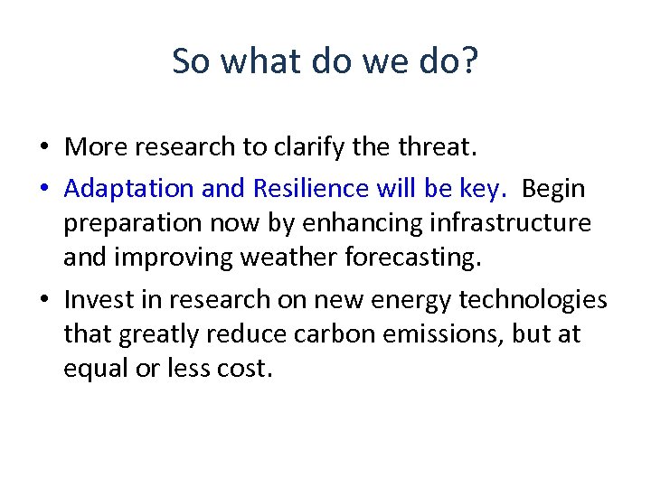So what do we do? • More research to clarify the threat. • Adaptation