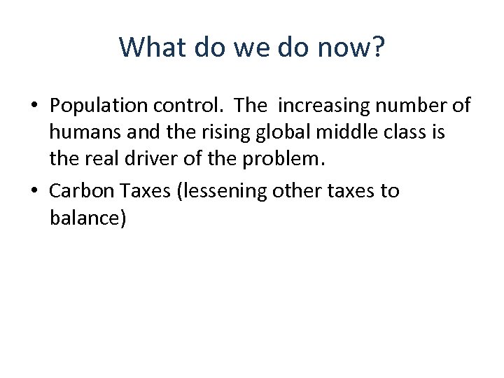 What do we do now? • Population control. The increasing number of humans and