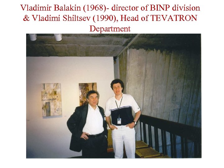 Vladimir Balakin (1968)- director of BINP division & Vladimi Shiltsev (1990), Head of TEVATRON