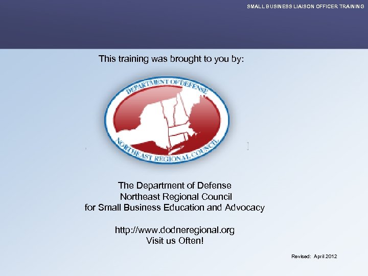 SMALL BUSINESS LIAISON OFFICER TRAINING This training was brought to you by: The Department