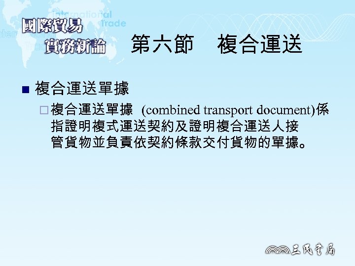 第六節　複合運送 n 複合運送單據 ¨ 複合運送單據 (combined transport document)係 指證明複式運送契約及證明複合運送人接 管貨物並負責依契約條款交付貨物的單據。 