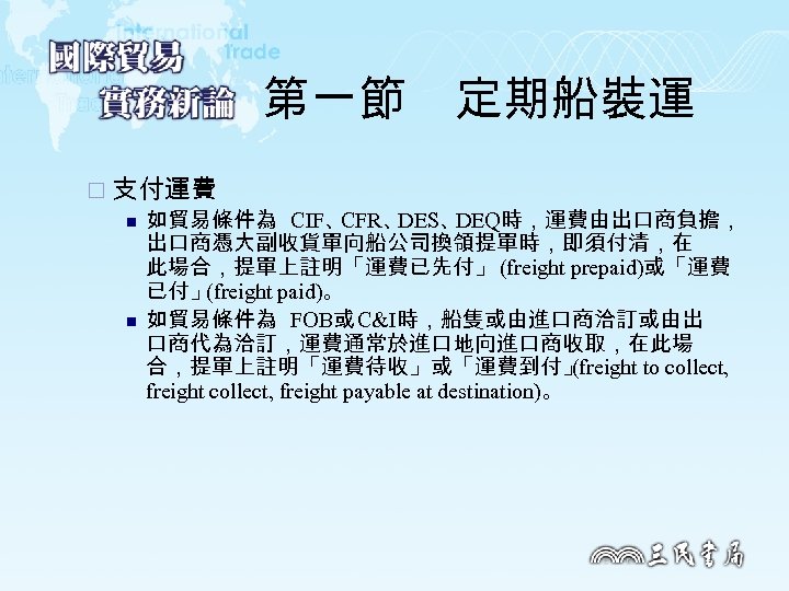 第一節　定期船裝運 ¨ 支付運費 n 如貿易條件為 CIF、 CFR、 DES、 DEQ時，運費由出口商負擔， 出口商憑大副收貨單向船公司換領提單時，即須付清，在 此場合，提單上註明「運費已先付」 (freight prepaid)或「運費 已付」