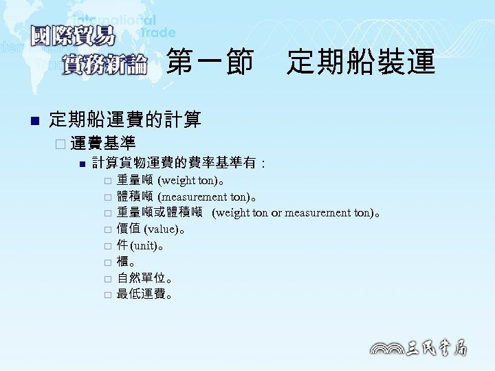 第一節　定期船裝運 n 定期船運費的計算 ¨ 運費基準 n 計算貨物運費的費率基準有： ¨ ¨ ¨ ¨ 重量噸 (weight ton)。