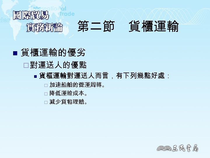 第二節　貨櫃運輸 n 貨櫃運輸的優劣 ¨ 對運送人的優點 n 貨櫃運輸對運送人而言，有下列幾點好處： 加速船舶的營運周轉。 ¨ 降低運輸成本。 ¨ 減少貨物理賠。 ¨ 