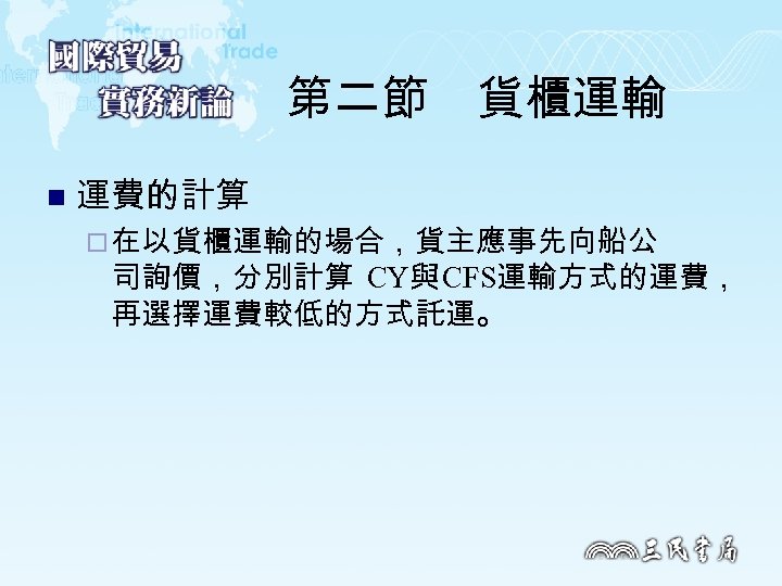 第二節　貨櫃運輸 n 運費的計算 ¨ 在以貨櫃運輸的場合，貨主應事先向船公 司詢價，分別計算 CY與 CFS運輸方式的運費， 再選擇運費較低的方式託運。 