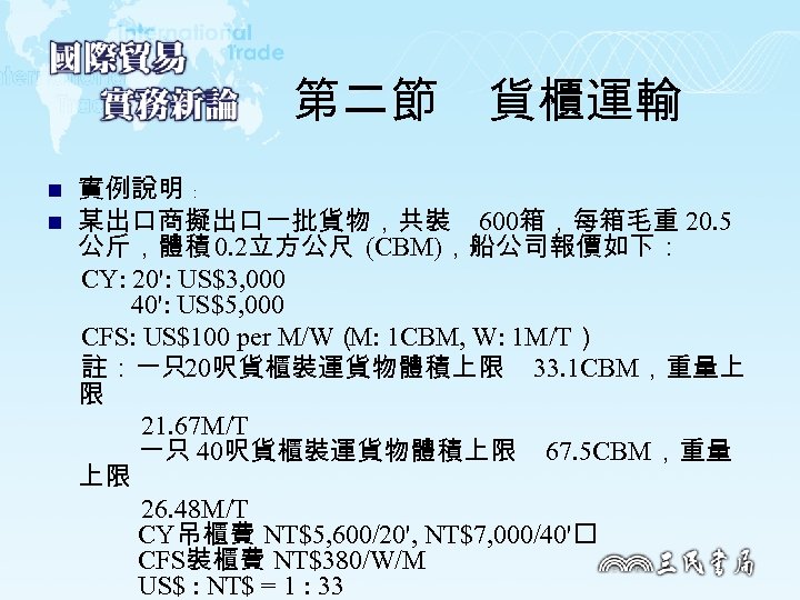 第二節　貨櫃運輸 n n 實例說明 ﹕ 某出口商擬出口一批貨物，共裝 600箱，每箱毛重 20. 5 公斤，體積 0. 2立方公尺 (CBM)，船公司報價如下： CY: