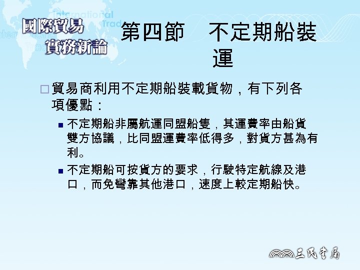 第四節　不定期船裝 運 ¨ 貿易商利用不定期船裝載貨物，有下列各 項優點： 不定期船非屬航運同盟船隻，其運費率由船貨 雙方協議，比同盟運費率低得多，對貨方甚為有 利。 n 不定期船可按貨方的要求，行駛特定航線及港 口，而免彎靠其他港口，速度上較定期船快。 n 