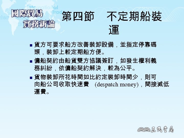 第四節　不定期船裝 運 貨方可要求船方改善裝卸設備，並指定停靠碼 頭，裝卸上較定期船方便。 n 傭船契約由船貨雙方協議簽訂，如發生權利義 務糾紛，依傭船契約解決，較為公平。 n 貨物裝卸所花時間如比約定裝卸時間少，則可 向船公司收取快速費 (despatch money)，間接減低 運費。 n