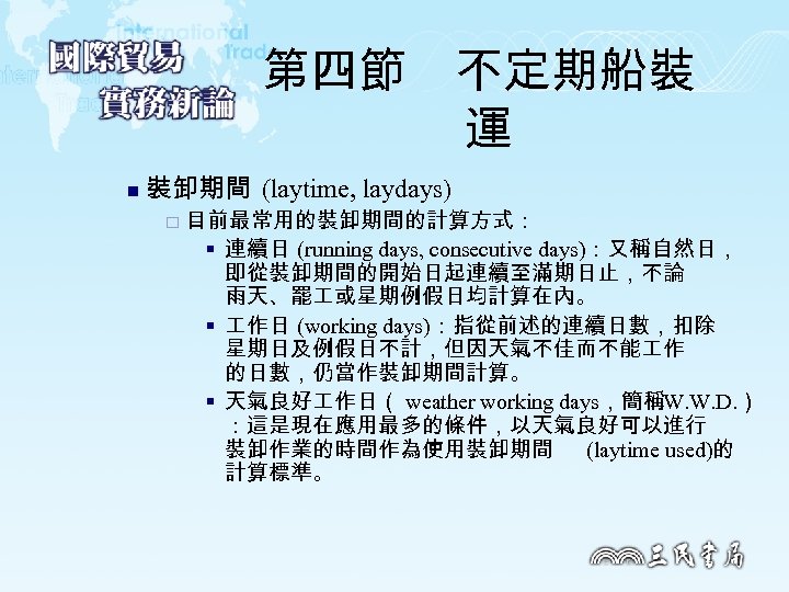 第四節　不定期船裝 運 n 裝卸期間 (laytime, laydays) ¨ 目前最常用的裝卸期間的計算方式： § 連續日 (running days, consecutive days)：又稱自然日，