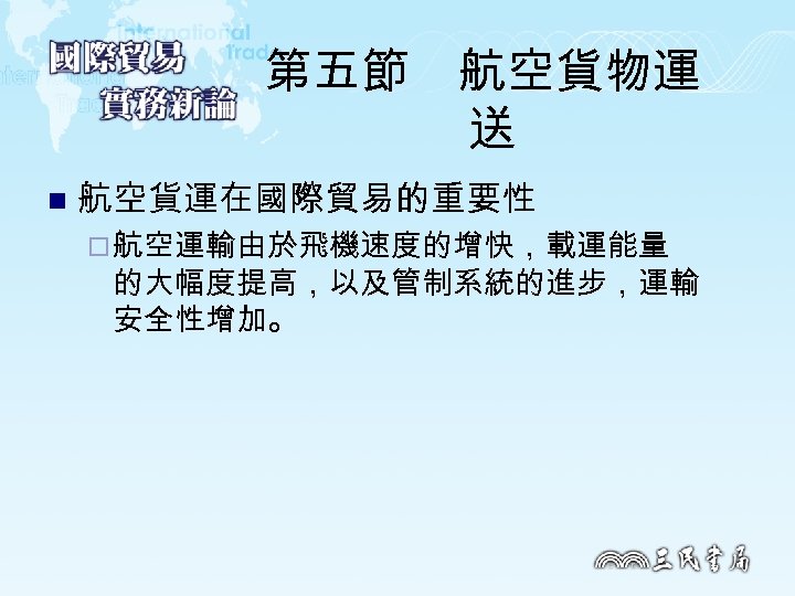 第五節　航空貨物運 送 n 航空貨運在國際貿易的重要性 ¨ 航空運輸由於飛機速度的增快，載運能量 的大幅度提高，以及管制系統的進步，運輸 安全性增加。 