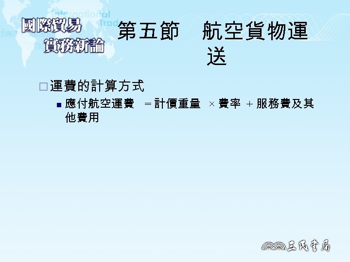 第五節　航空貨物運 送 ¨ 運費的計算方式 n 應付航空運費 = 計價重量 × 費率 + 服務費及其 他費用 