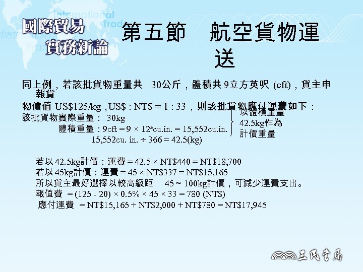 第五節　航空貨物運 送 同上例，若該批貨物重量共 30公斤，體積共 9立方英呎 (cft)，貨主申 報貨 物價值 US$125/kg， US$ : NT$ = 1