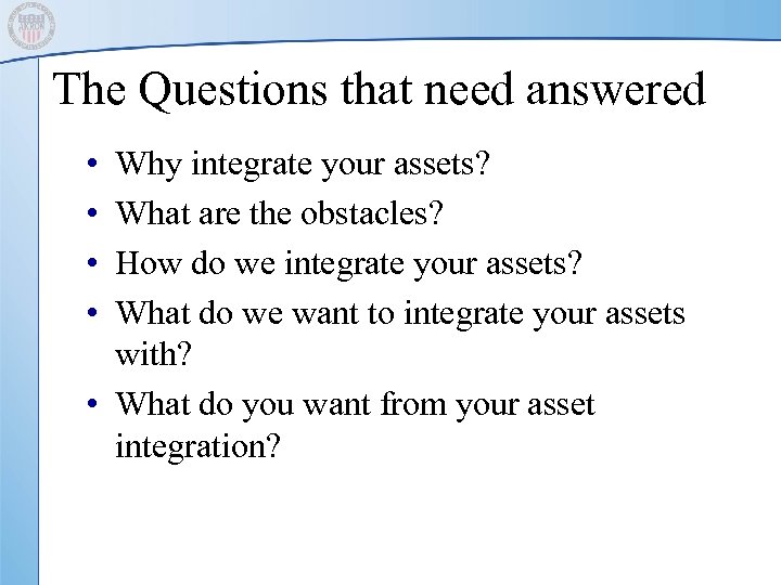 The Questions that need answered • • Why integrate your assets? What are the