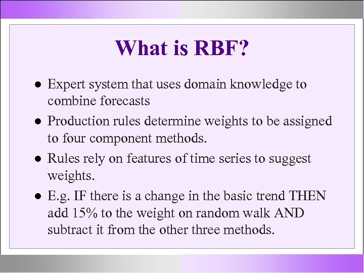 What is RBF? Expert system that uses domain knowledge to combine forecasts Production rules