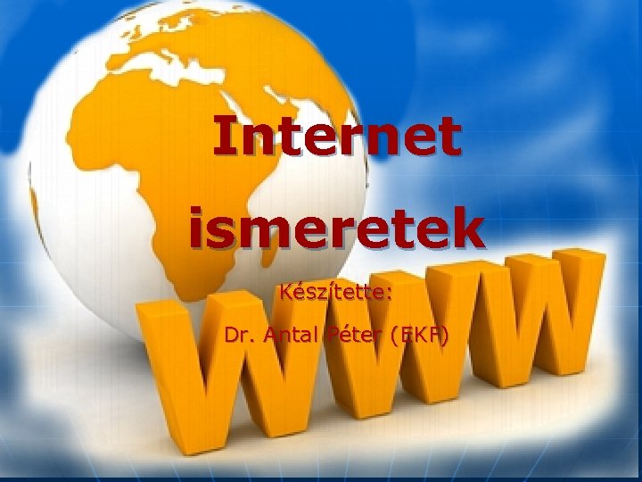Internet ismeretek Készítette: Dr. Antal Péter (EKF) 