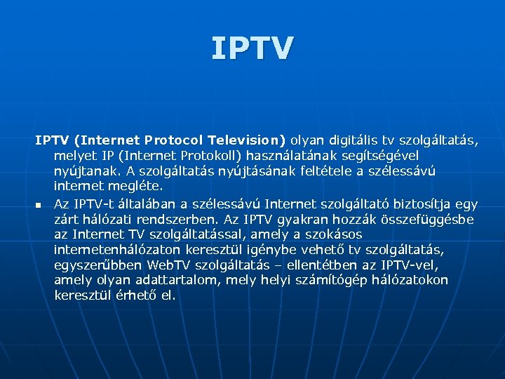 IPTV (Internet Protocol Television) olyan digitális tv szolgáltatás, melyet IP (Internet Protokoll) használatának segítségével