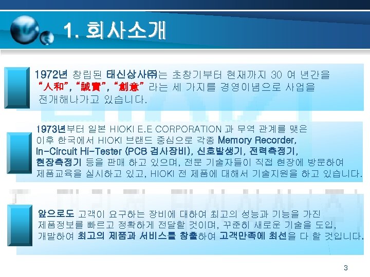 1. 회사소개 1972년 창립된 태신상사㈜는 초창기부터 현재까지 30 여 년간을 “人和”, “誠實”, “創意” 라는