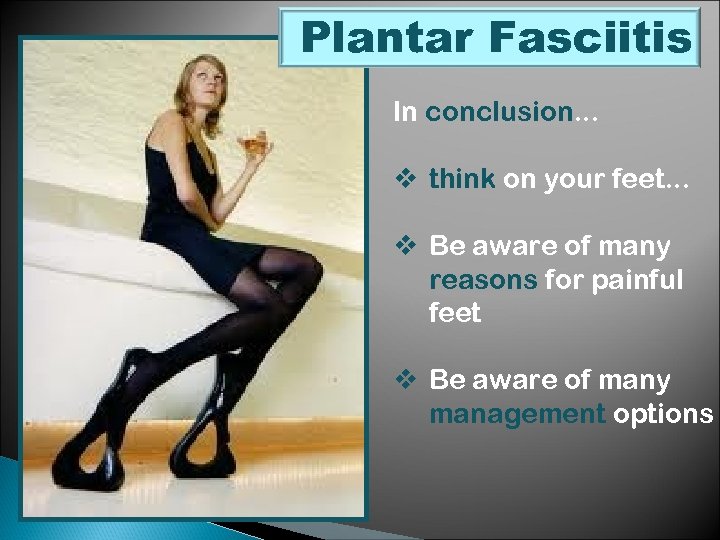 Plantar Fasciitis In conclusion. . . v think on your feet. . . v