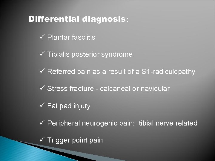 Differential diagnosis: ü Plantar fasciitis ü Tibialis posterior syndrome ü Referred pain as a