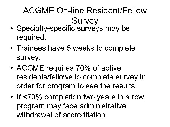 ACGME On-line Resident/Fellow Survey • Specialty-specific surveys may be required. • Trainees have 5